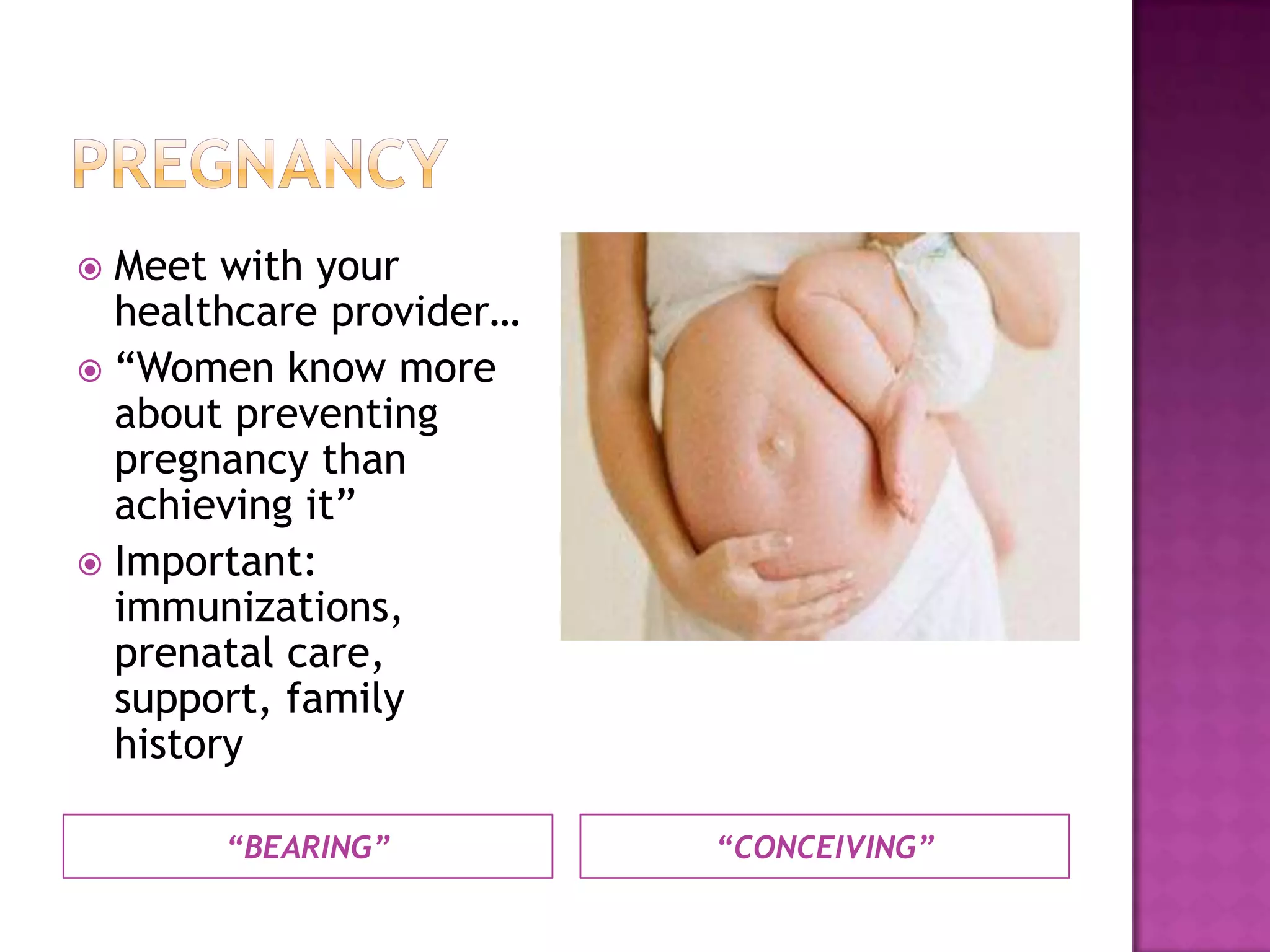  Meet with your
  healthcare provider…
 “Women know more
  about preventing
  pregnancy than
  achieving it”
 Important:
  immunizations,
  prenatal care,
  support, family
  history

       “BEARING”         “CONCEIVING”
 