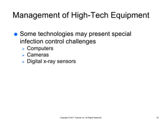 Copyright © 2017, Elsevier Inc. All Rights Reserved.
Management of High-Tech Equipment
 Some technologies may present special
infection control challenges
 Computers
 Cameras
 Digital x-ray sensors
35
 
