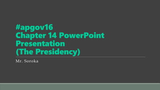 #apgov16
Chapter 14 PowerPoint
Presentation
(The Presidency)
Mr. Soroka
 