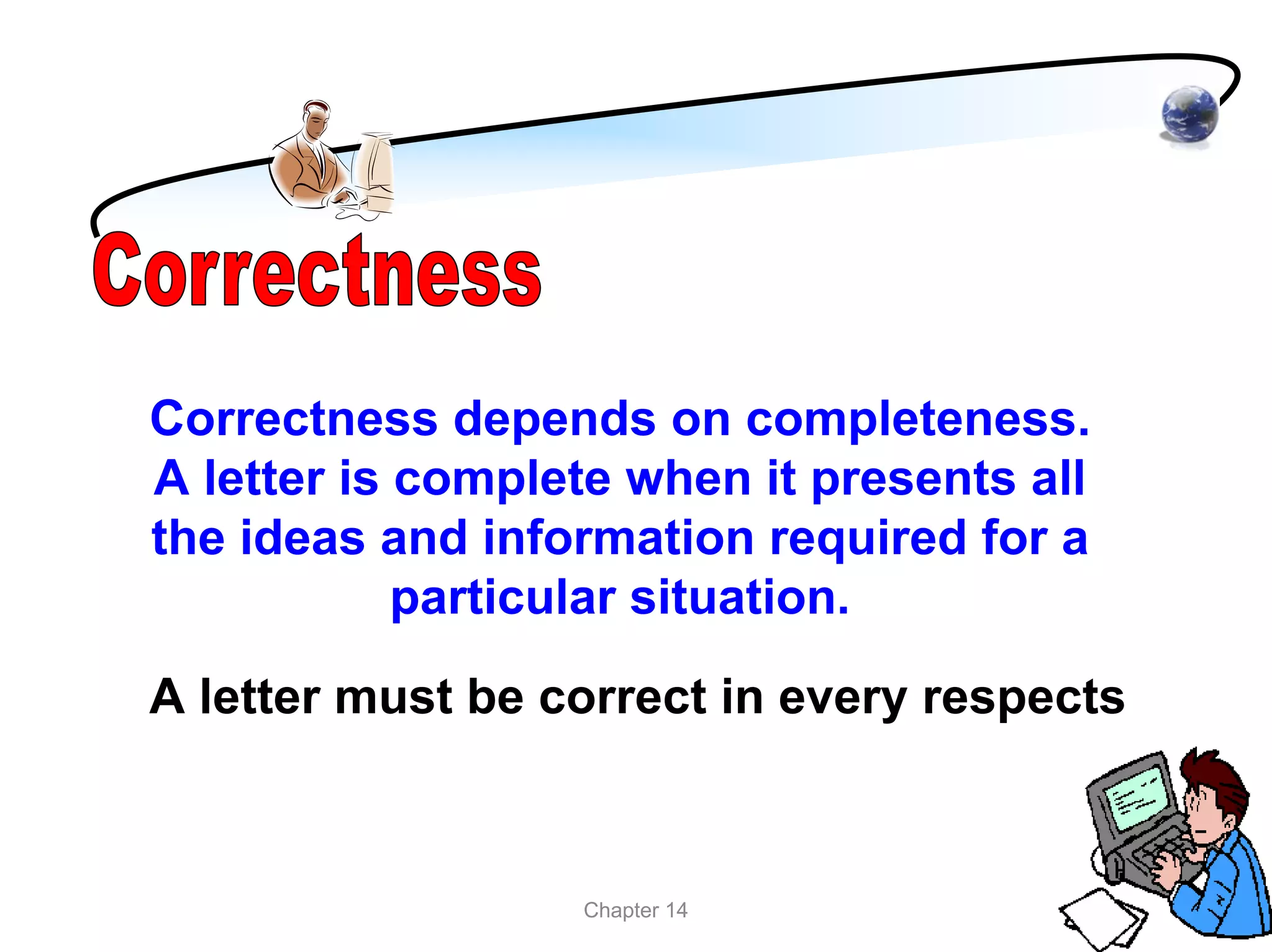 Correctness depends on completeness.
A letter is complete when it presents all
the ideas and information required for a
            particular situation.

A letter must be correct in every respects



                  Chapter 14
 