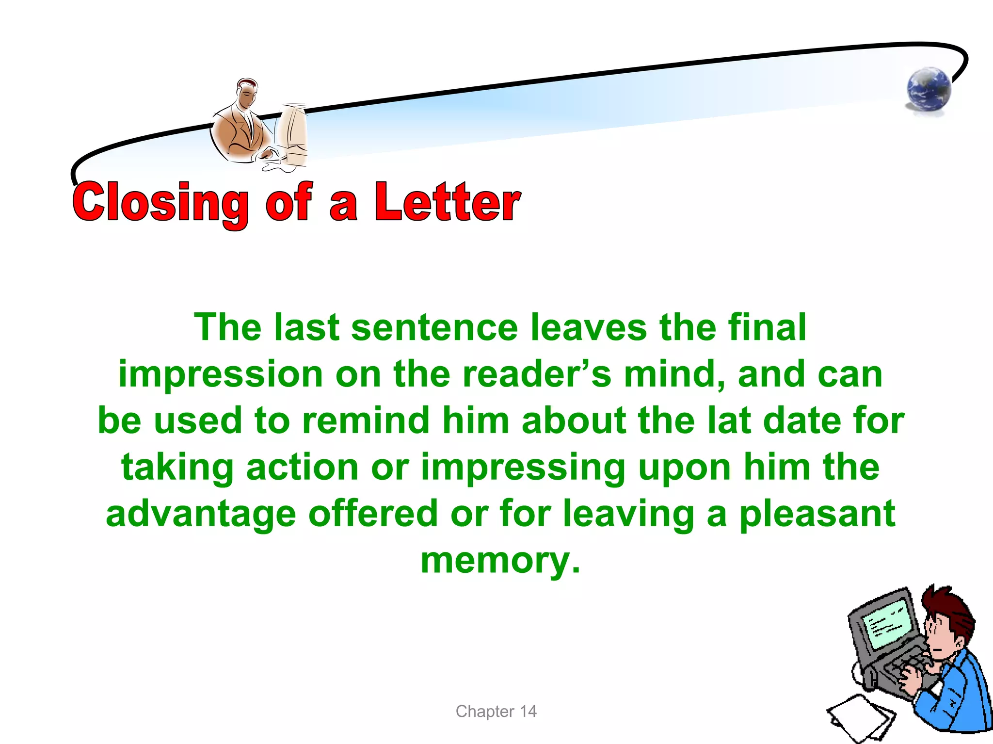 The last sentence leaves the final
 impression on the reader’s mind, and can
be used to remind him about the lat date for
 taking action or impressing upon him the
advantage offered or for leaving a pleasant
                  memory.


                   Chapter 14
 