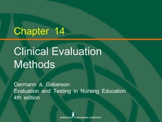 © 2013 Springer Publishing Company, LLC.
Chapter 14
Clinical Evaluation
Methods
&Oermann Gaberson
Evaluation and Testing in Nursing Education
4th edition
 