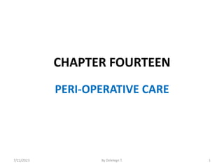 CHAPTER FOURTEEN
PERI-OPERATIVE CARE
7/22/2023 1
By Delelegn T.
 