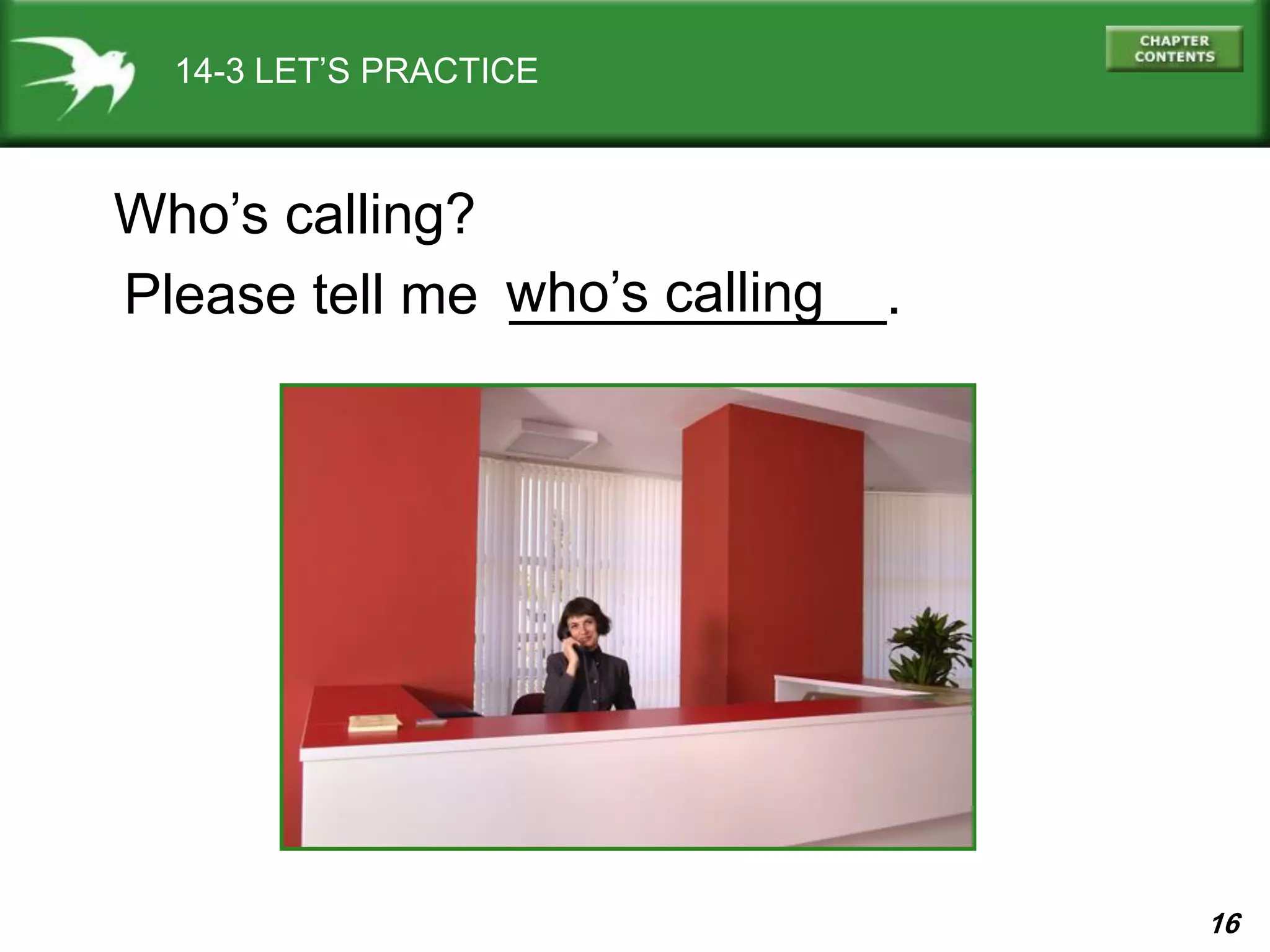 16
14-3 LET’S PRACTICE
Who’s calling?
Please tell me ____________.who’s calling
 