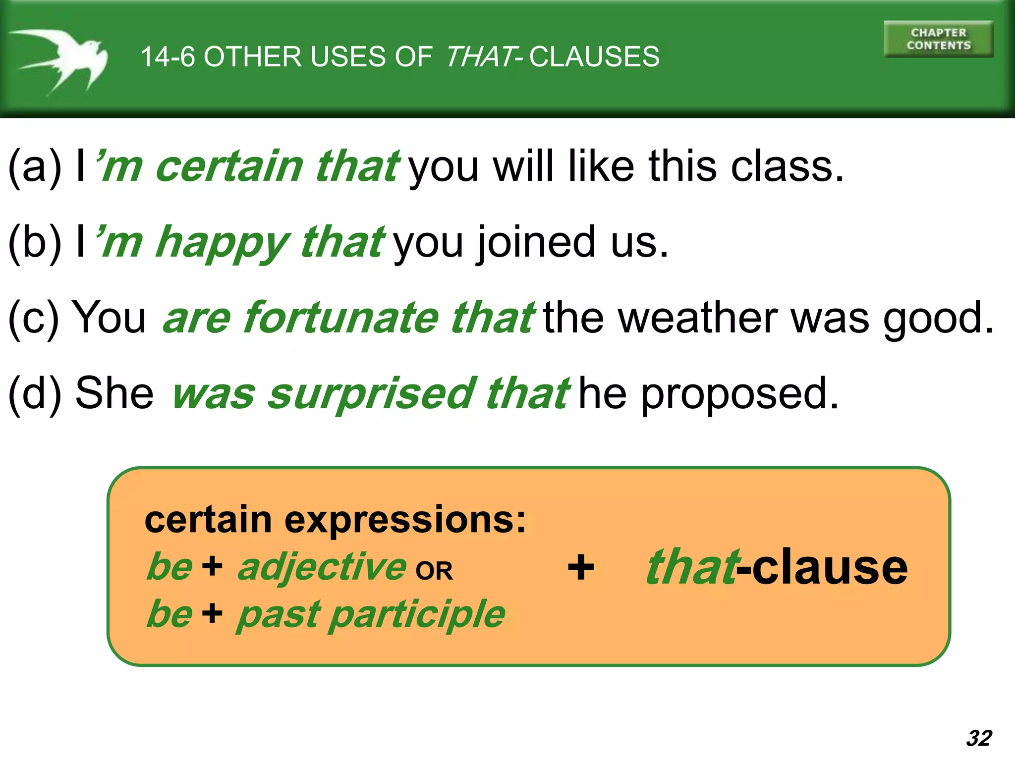 32
14-6 OTHER USES OF THAT- CLAUSES
(a) I’m certain that you will like this class.
(b) I’m happy that you joined us.
(c) You are fortunate that the weather was good.
(d) She was surprised that he proposed.
certain expressions:
be + adjective OR
be + past participle
that-clause+
 