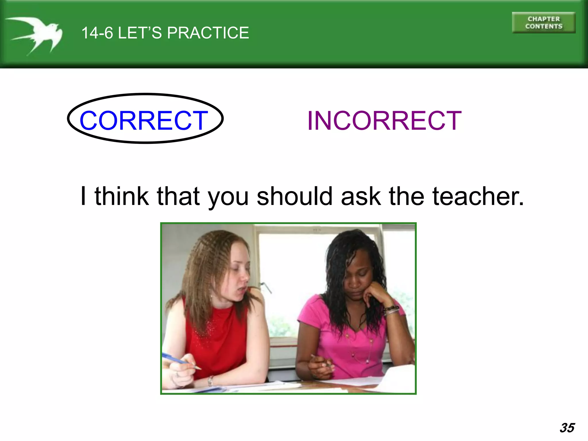 35
14-6 LET’S PRACTICE
CORRECT INCORRECT
I think that you should ask the teacher.
 