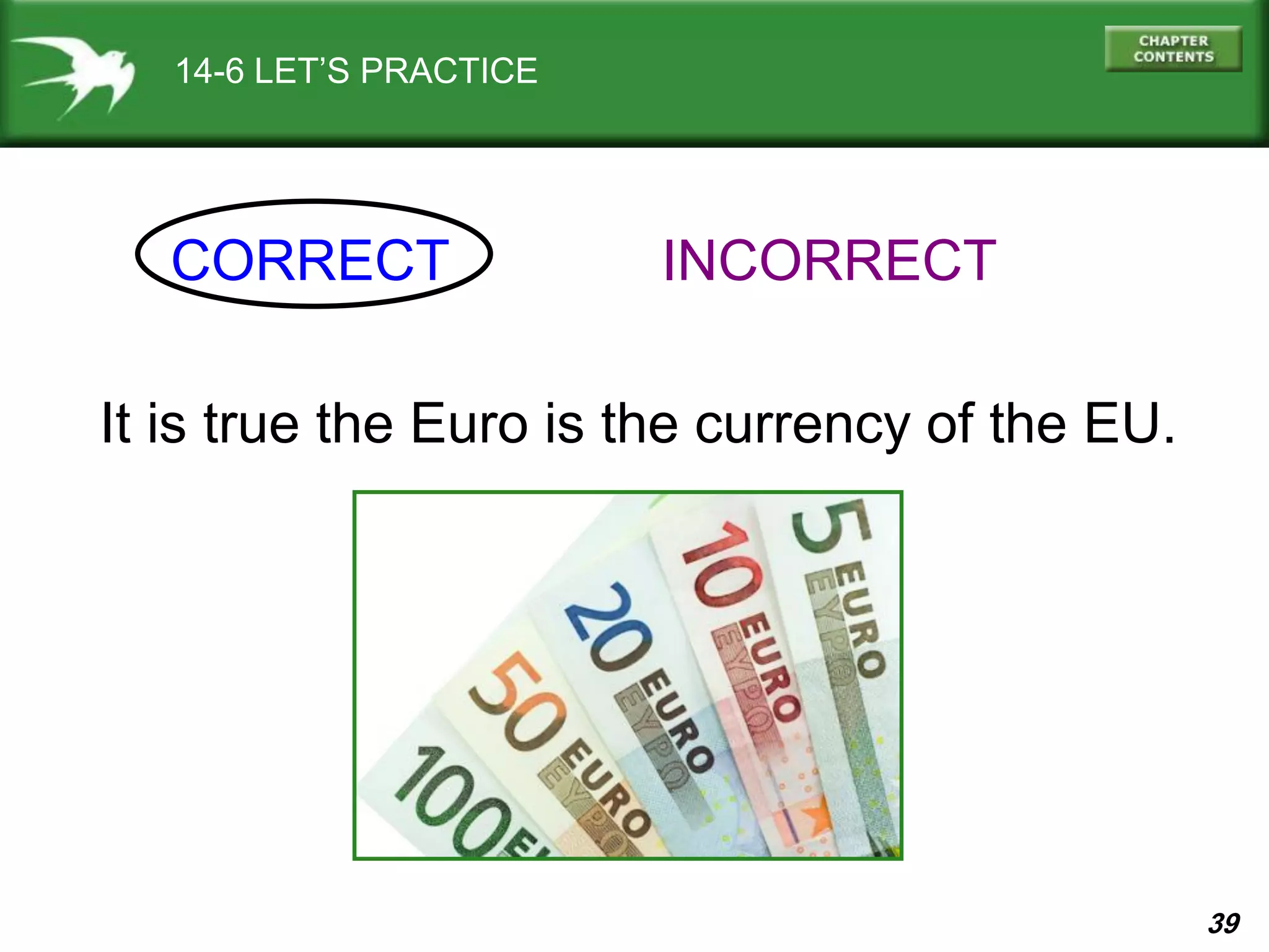 39
14-6 LET’S PRACTICE
CORRECT INCORRECT
It is true the Euro is the currency of the EU.
 
