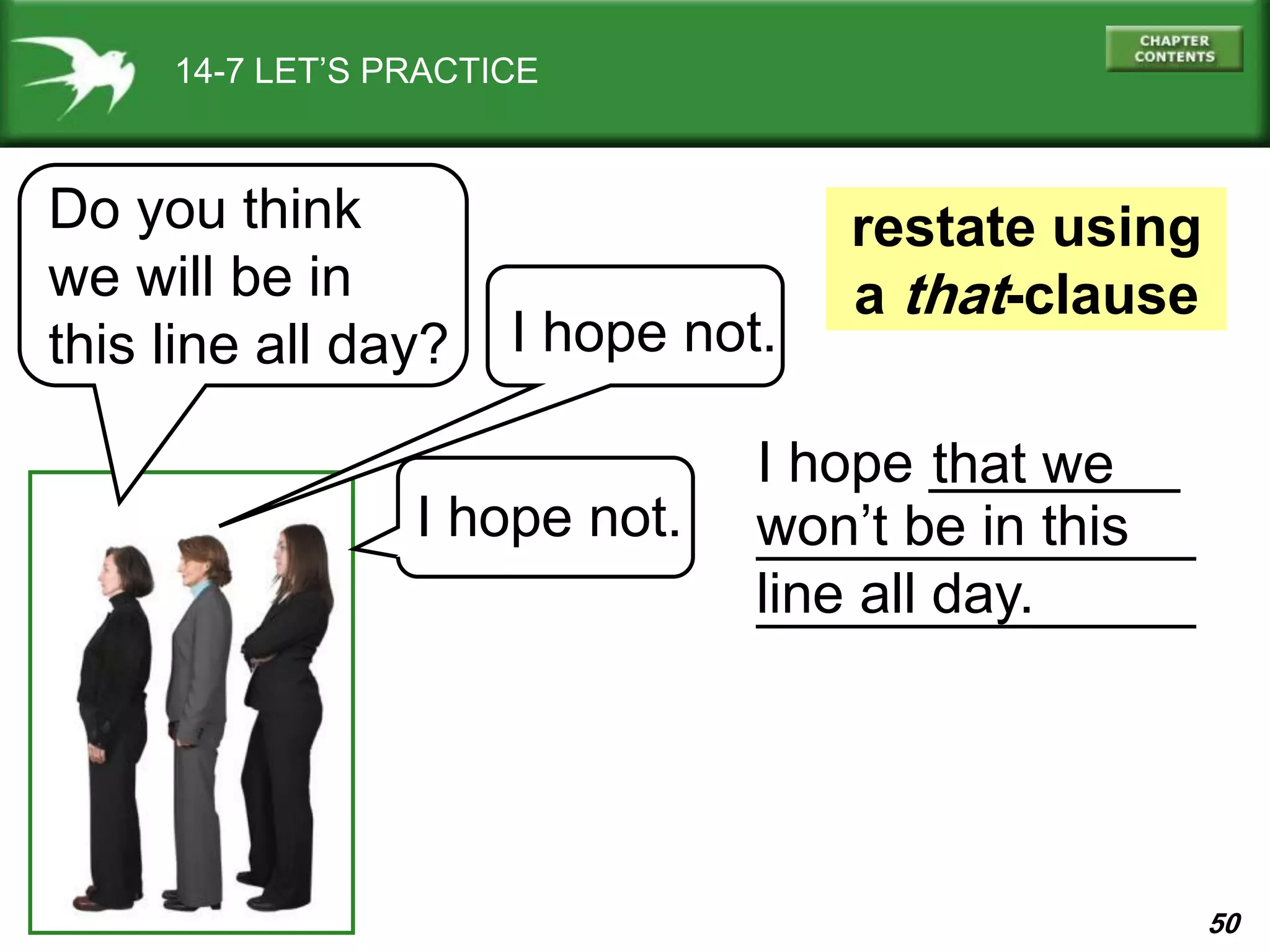 50
I hope ________
______________
______________
won’t be in this
line all day.
that we
14-7 LET’S PRACTICE
Do you think
we will be in
this line all day? I hope not.
restate using
a that-clause
I hope not.
 