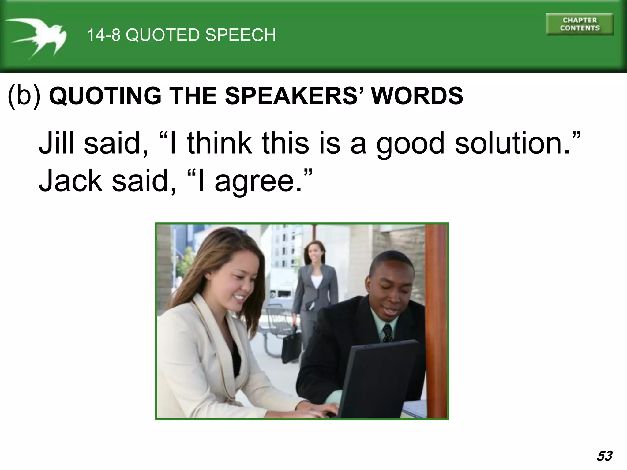 53
14-8 QUOTED SPEECH
Jill said, “I think this is a good solution.”
Jack said, “I agree.”
(b) QUOTING THE SPEAKERS’ WORDS
 