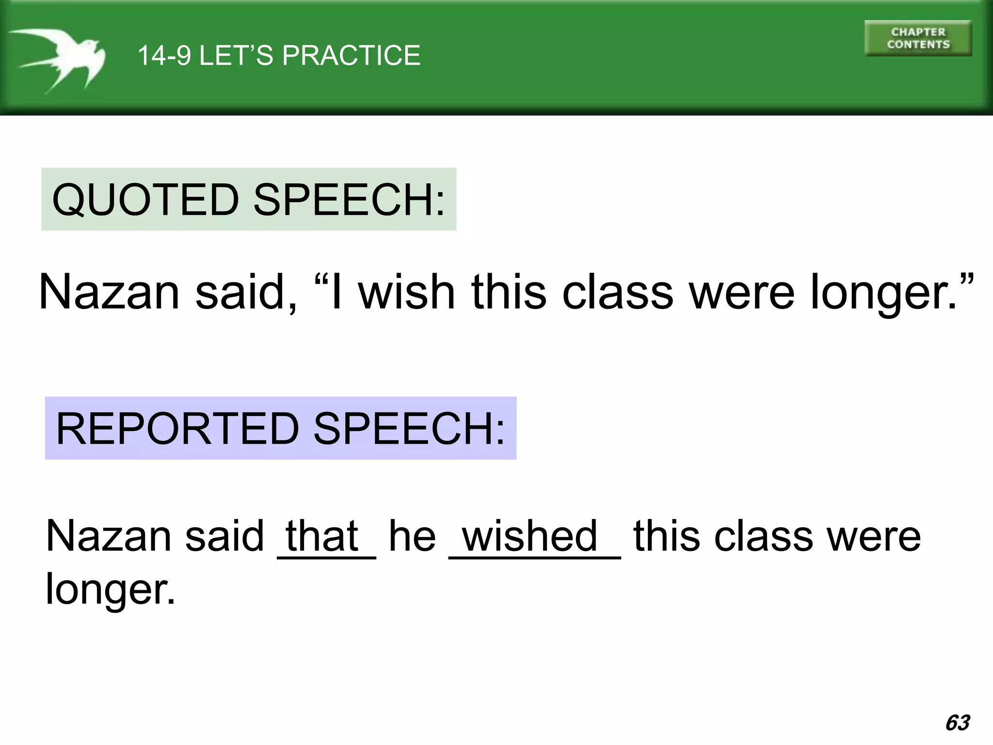 63
14-9 LET’S PRACTICE
Nazan said, “I wish this class were longer.”
QUOTED SPEECH:
REPORTED SPEECH:
Nazan said ____ he _______ this class were
longer.
that wished
 