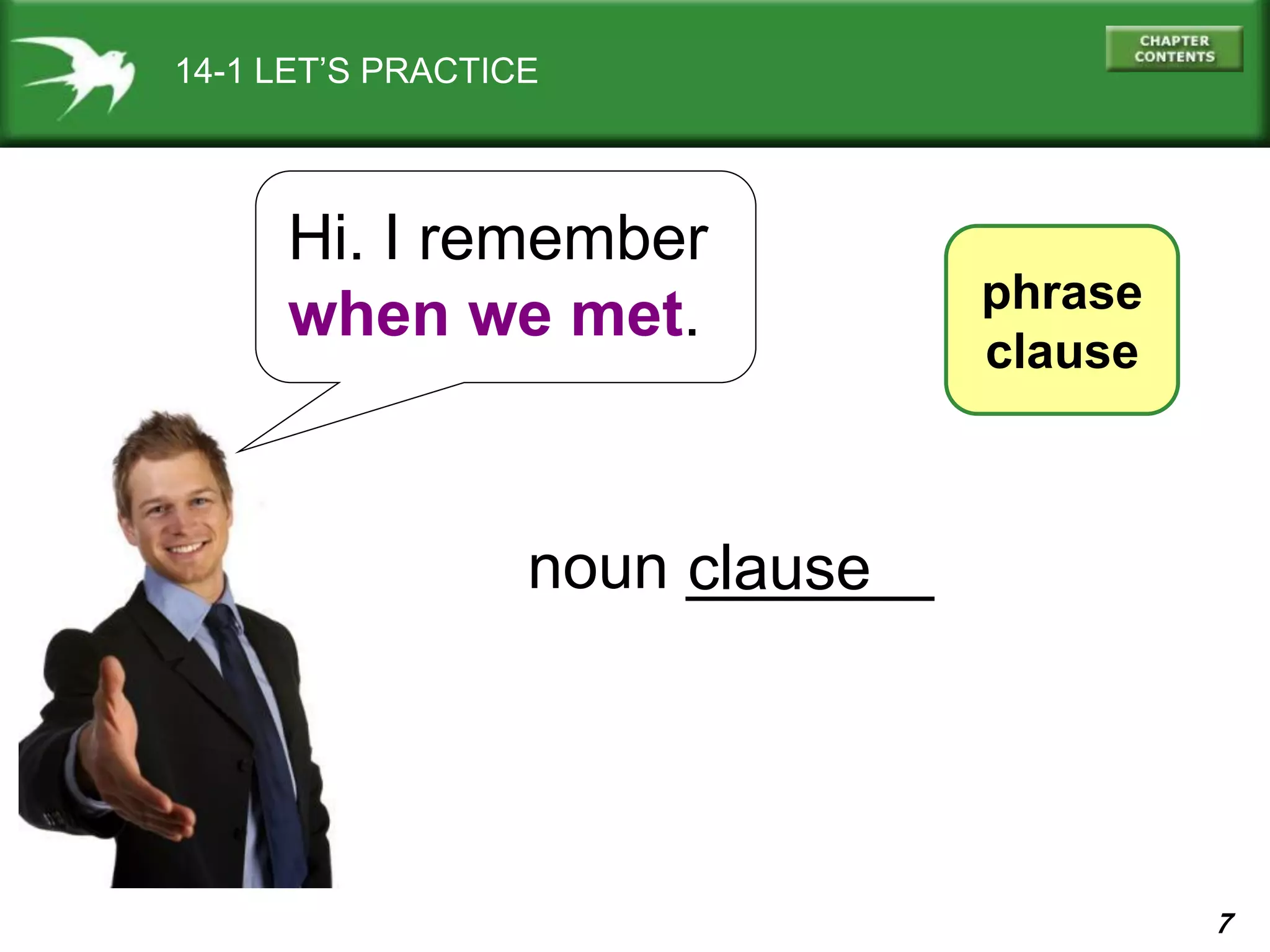 7
14-1 LET’S PRACTICE
phrase
clause
Hi. I remember
when we met.
noun _______clause
 