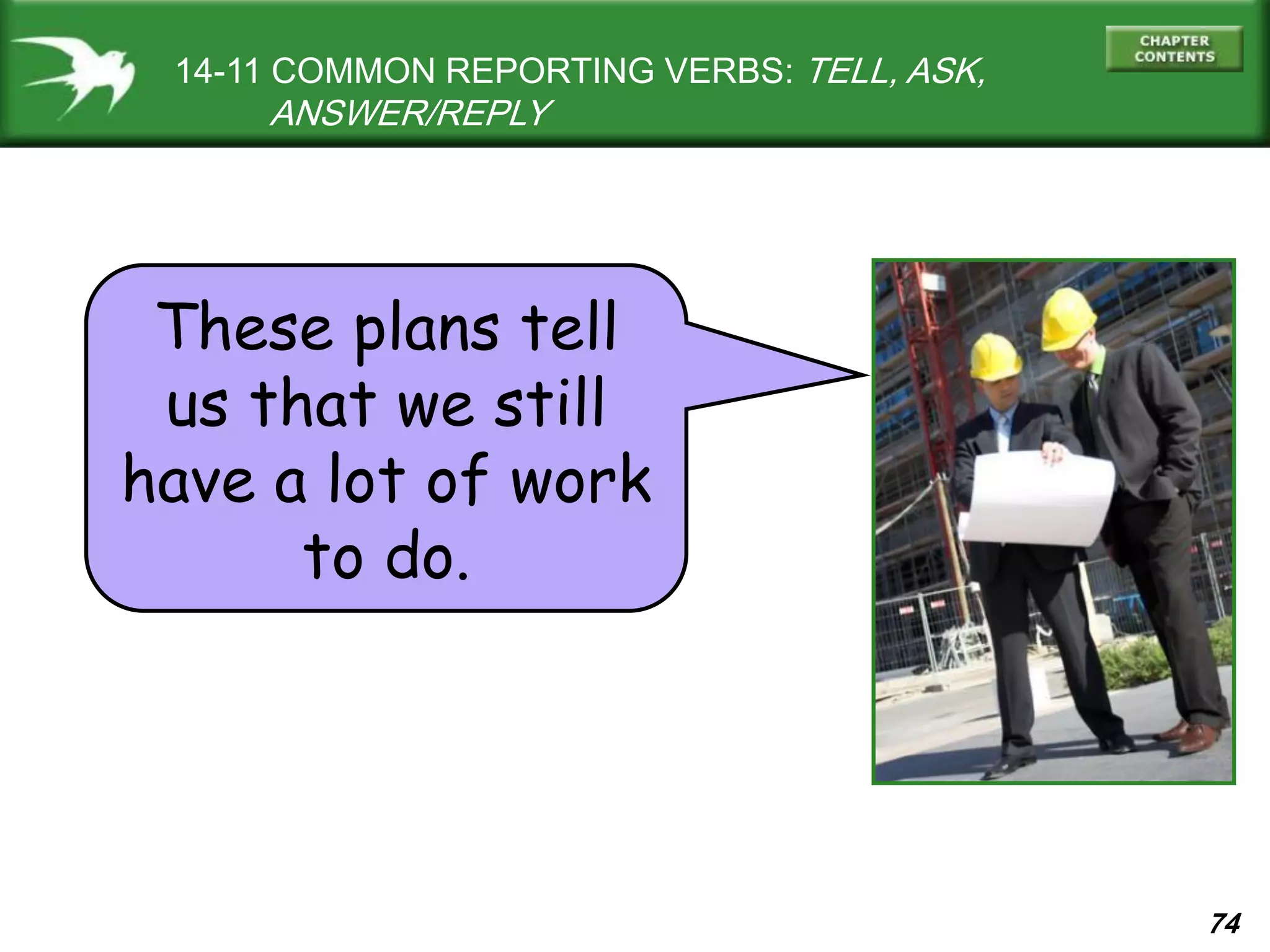 74
14-11 COMMON REPORTING VERBS: TELL, ASK,
ANSWER/REPLY
These plans tell
us that we still
have a lot of work
to do.
 