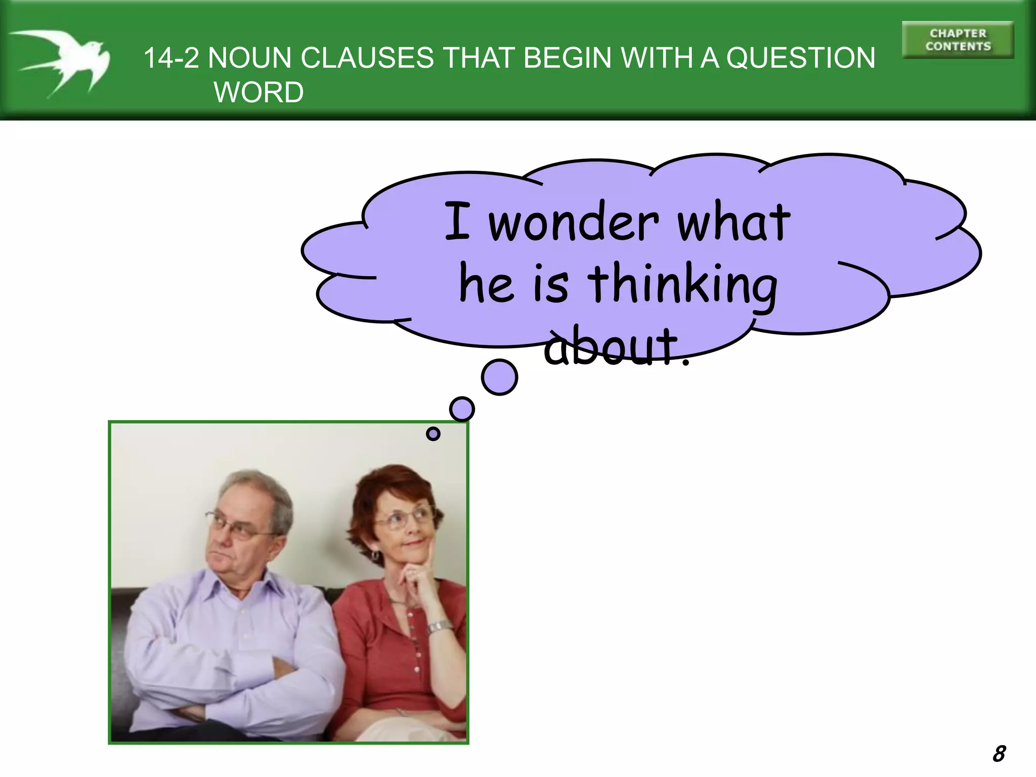 8
14-2 NOUN CLAUSES THAT BEGIN WITH A QUESTION
WORD
I wonder what
he is thinking
about.
 