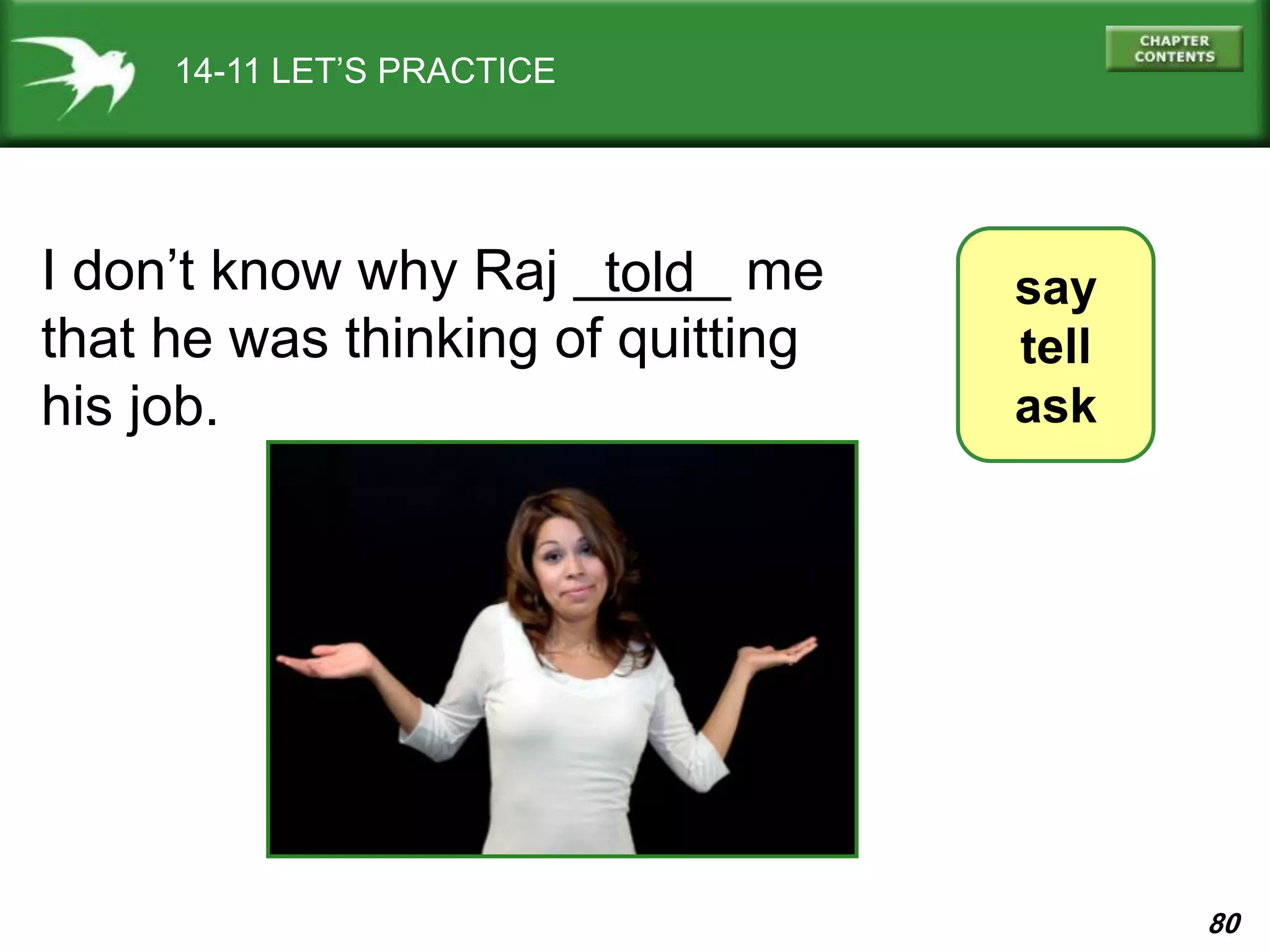 80
14-11 LET’S PRACTICE
say
tell
ask
I don’t know why Raj _____ me
that he was thinking of quitting
his job.
told
 
