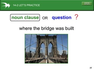 11
14-2 LET’S PRACTICE
where the bridge was built
noun clause question ?OR
 