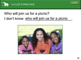 18
14-3 LET’S PRACTICE
Who will join us for a picnic?
I don’t know _______________________.who will join us for a picnic
 