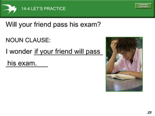 25
___________
14-4 LET’S PRACTICE
Will your friend pass his exam?
NOUN CLAUSE:
I wonder __________________if your friend will pass
his exam.
 