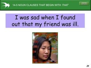 26
14-5 NOUN CLAUSES THAT BEGIN WITH THAT
I was sad when I found
out that my friend was ill.
 