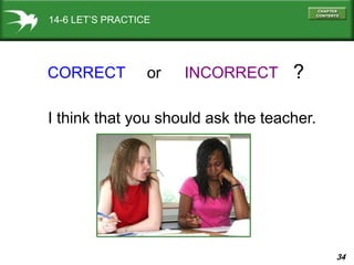 34
14-6 LET’S PRACTICE
CORRECT INCORRECTor ?
I think that you should ask the teacher.
 