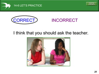 35
14-6 LET’S PRACTICE
CORRECT INCORRECT
I think that you should ask the teacher.
 