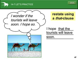 48
I hope ________
______________
______________
tourists will leave
soon.
that the
14-7 LET’S PRACTICE
I wonder if the
tourists will leave
soon. I hope so.
restate using
a that-clause
 
