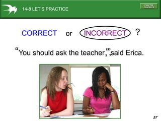 57
14-8 LET’S PRACTICE
CORRECT INCORRECT
“You should ask the teacher said Erica.,””,
or ?
 