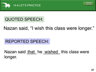 63
14-9 LET’S PRACTICE
Nazan said, “I wish this class were longer.”
QUOTED SPEECH:
REPORTED SPEECH:
Nazan said ____ he _______ this class were
longer.
that wished
 