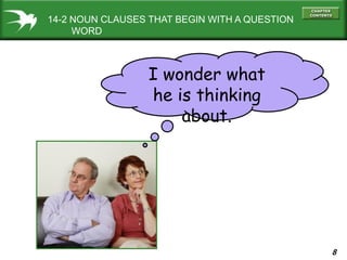 8
14-2 NOUN CLAUSES THAT BEGIN WITH A QUESTION
WORD
I wonder what
he is thinking
about.
 