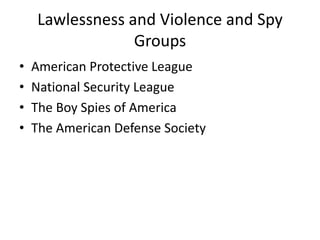 Lawlessness and Violence and Spy
                 Groups
•   American Protective League
•   National Security League
•   The Boy Spies of America
•   The American Defense Society
 
