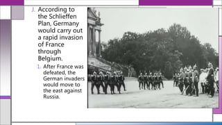J. According to
the Schlieffen
Plan, Germany
would carry out
a rapid invasion
of France
through
Belgium.
1. After France was
defeated, the
German invaders
would move to
the east against
Russia.
 
