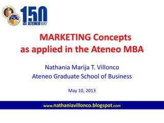MARKETING Concepts
as applied in the Ateneo MBA
Nathania Marija T. Villonco
Ateneo Graduate School of Business
May 10, 2013
www.nathaniavillonco.blogspot.com
 