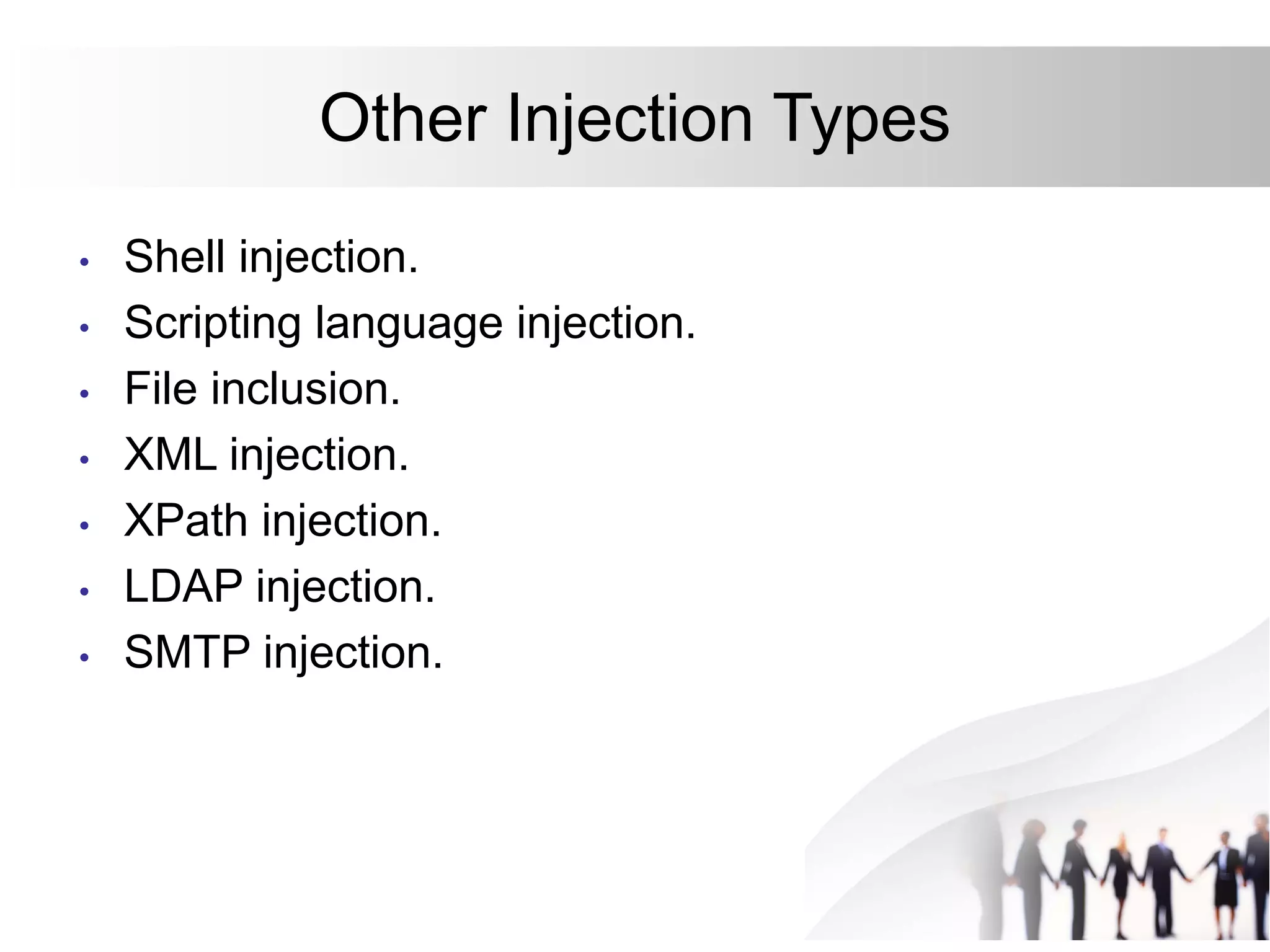 Other Injection Types
• Shell injection.
• Scripting language injection.
• File inclusion.
• XML injection.
• XPath injection.
• LDAP injection.
• SMTP injection.
 