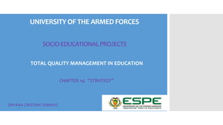 UNIVERSITYOF THE ARMEDFORCES
SOCIO-EDUCATIONALPROJECTS
TOTAL QUALITY MANAGEMENT IN EDUCATION
CHAPTER 14: “STRATEGY”
DAYANA CRISTINA TAMAYO
 