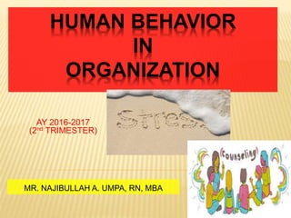 HUMAN BEHAVIOR
IN
ORGANIZATION
MR. NAJIBULLAH A. UMPA, RN, MBA
AY 2016-2017
(2nd TRIMESTER)
 