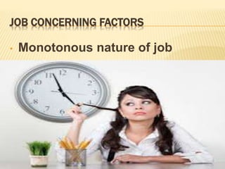 JOB CONCERNING FACTORS
• Monotonous nature of job
 
