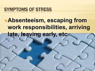 SYMPTOMS OF STRESS
Absenteeism, escaping from
work responsibilities, arriving
late, leaving early, etc.
 