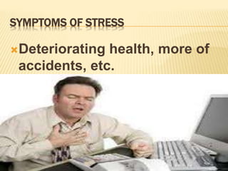 SYMPTOMS OF STRESS
Deteriorating health, more of
accidents, etc.
 