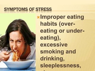 SYMPTOMS OF STRESS
Improper eating
habits (over-
eating or under-
eating),
excessive
smoking and
drinking,
sleeplessness,
 