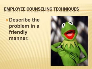 EMPLOYEE COUNSELING TECHNIQUES
Describe the
problem in a
friendly
manner.
 