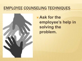 EMPLOYEE COUNSELING TECHNIQUES
 Ask for the
employee’s help in
solving the
problem.
 