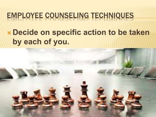 EMPLOYEE COUNSELING TECHNIQUES
 Decide on specific action to be taken
by each of you.
 