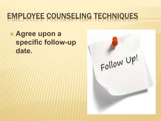 EMPLOYEE COUNSELING TECHNIQUES
 Agree upon a
specific follow-up
date.
 