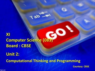 Unit 2:
Computational Thinking and Programming
XI
Computer Science (083)
Board : CBSE
Courtesy CBSE
 