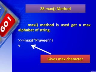 28 max() Method
max() method is used get a max
alphabet of string.
>>>max(“Praveen”)
v
Gives max character
 