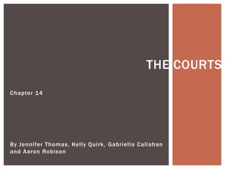  The Courts Chapter 14 By Jennifer Thomas, Kelly Quirk, Gabriella Callahan and Aaron Robison 
