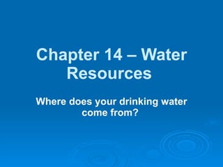 Chapter 14 – Water Resources   Where does your drinking water come from?   