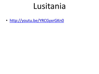Lusitania
• http://youtu.be/YRCGyxrGKn0
 