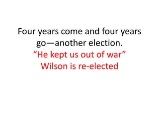 Four years come and four years
    go—another election.
   “He kept us out of war”
      Wilson is re-elected
 