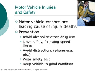 Motor Vehicle Injuries  and Safety Motor vehicle crashes are leading cause of injury deaths Prevention Avoid alcohol or other drug use Drive safely, following speed limits Avoid distractions (phone use, etc.) Wear safety belt Keep vehicle in good condition 