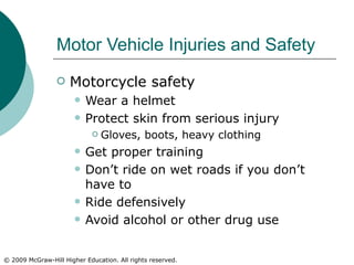 Motor Vehicle Injuries and Safety Motorcycle safety Wear a helmet Protect skin from serious injury Gloves, boots, heavy clothing Get proper training Don’t ride on wet roads if you don’t have to Ride defensively Avoid alcohol or other drug use 